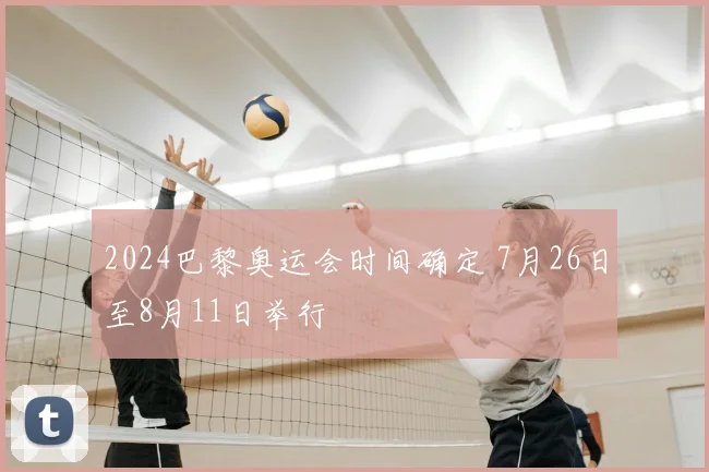 2024巴黎奥运会时间确定 7月26日至8月11日举行