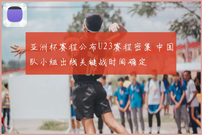 亚洲杯赛程公布U23赛程密集 中国队小组出线关键战时间确定