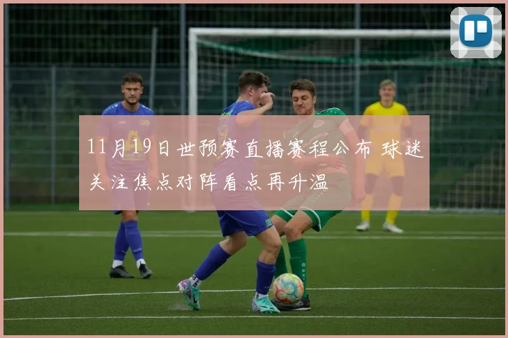11月19日世预赛直播赛程公布 球迷关注焦点对阵看点再升温