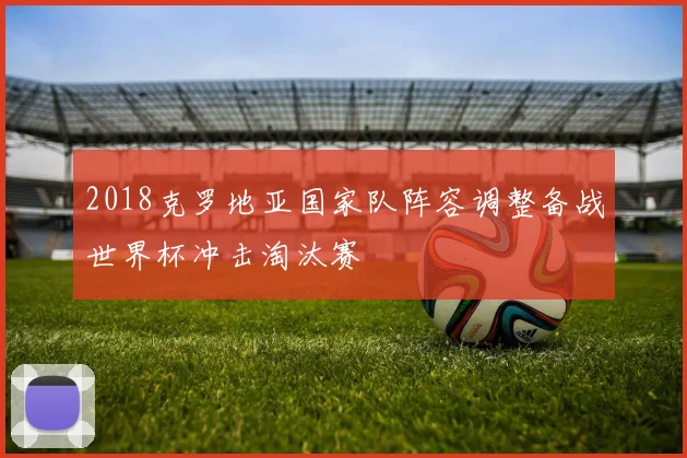 2018克罗地亚国家队阵容调整备战世界杯冲击淘汰赛