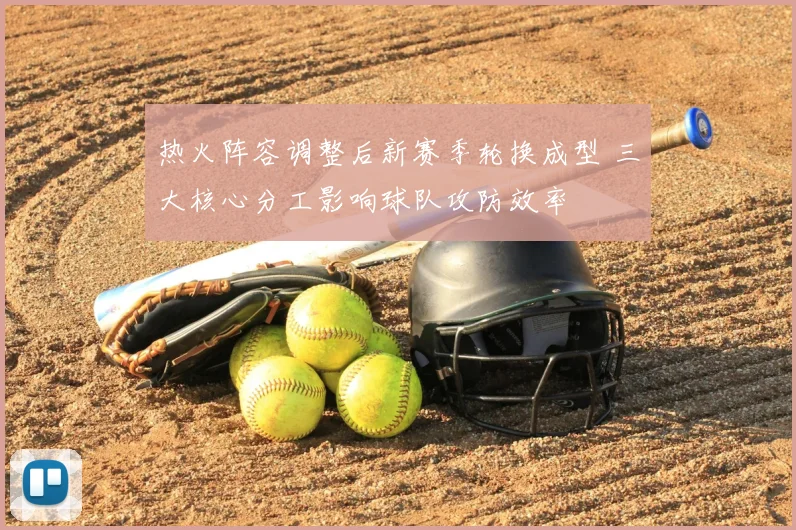 热火阵容调整后新赛季轮换成型 三大核心分工影响球队攻防效率