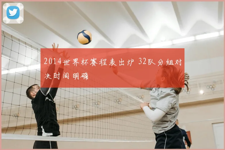 2014世界杯赛程表出炉 32队分组对决时间明确