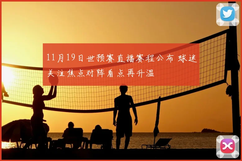 11月19日世预赛直播赛程公布 球迷关注焦点对阵看点再升温