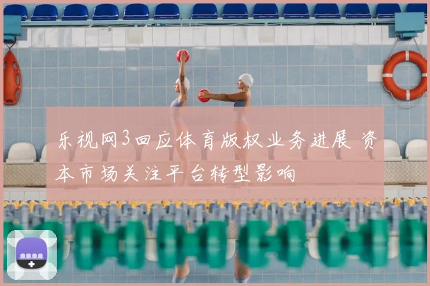 乐视网3回应体育版权业务进展 资本市场关注平台转型影响