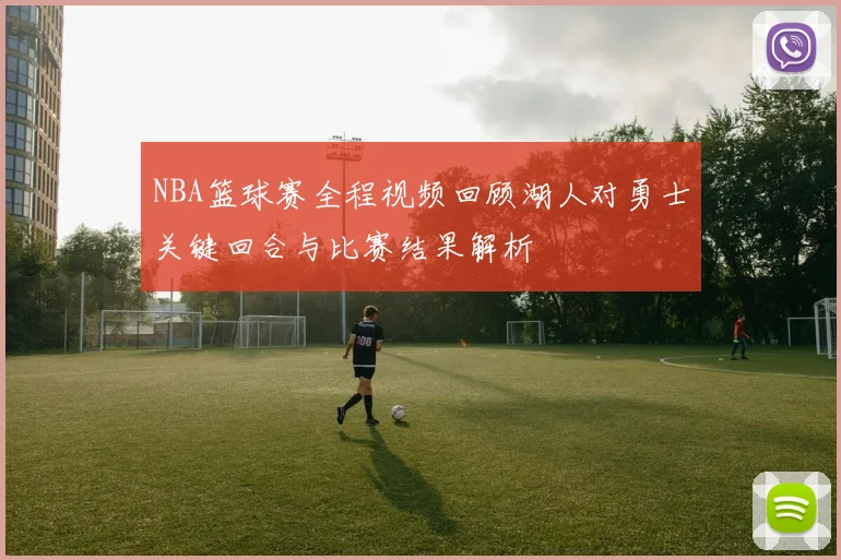 NBA篮球赛全程视频回顾湖人对勇士关键回合与比赛结果解析