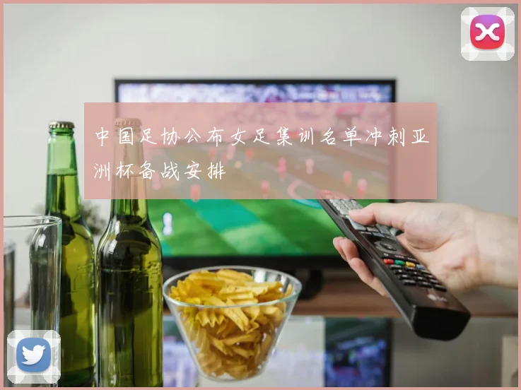 中国足协公布女足集训名单冲刺亚洲杯备战安排