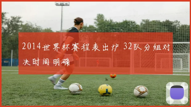 2014世界杯赛程表出炉 32队分组对决时间明确