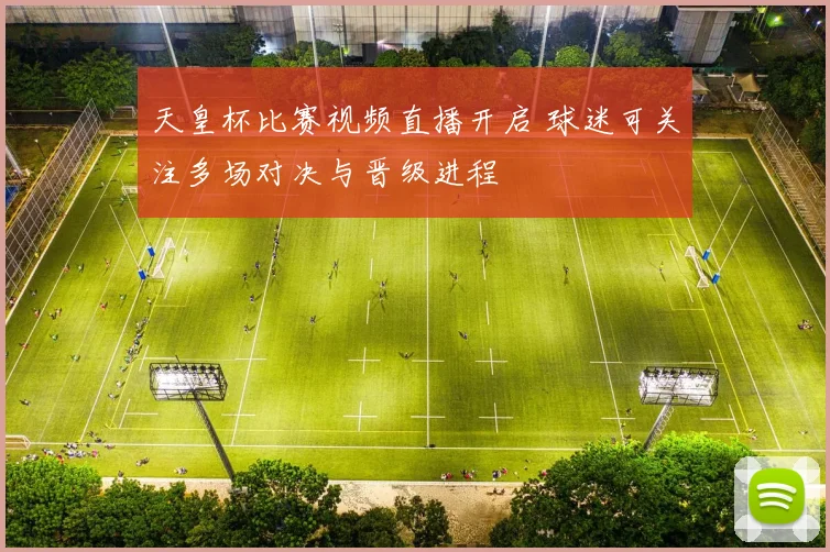 天皇杯比赛视频直播开启 球迷可关注多场对决与晋级进程