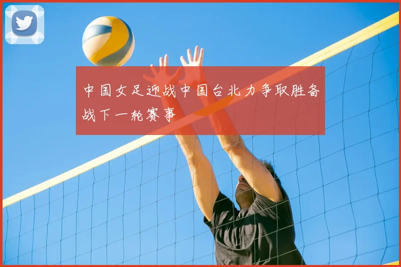 中国女足迎战中国台北力争取胜备战下一轮赛事
