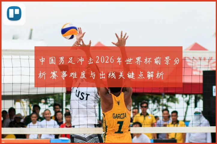 中国男足冲击2026年世界杯前景分析 赛事难度与出线关键点解析