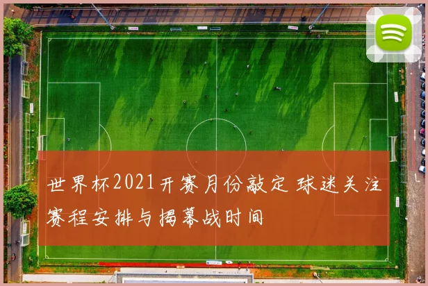 世界杯2021开赛月份敲定 球迷关注赛程安排与揭幕战时间