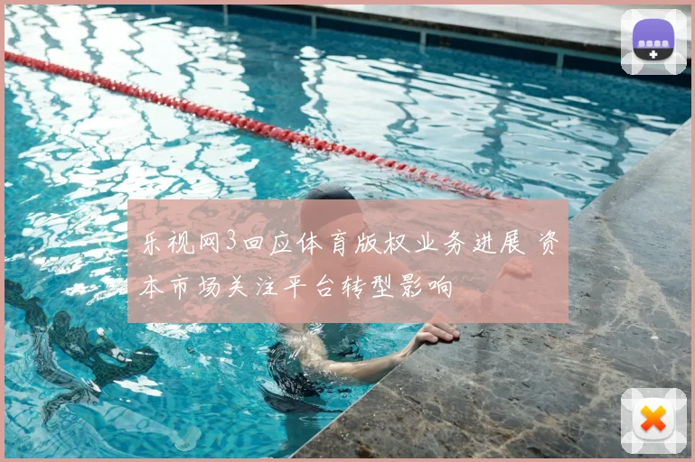 乐视网3回应体育版权业务进展 资本市场关注平台转型影响