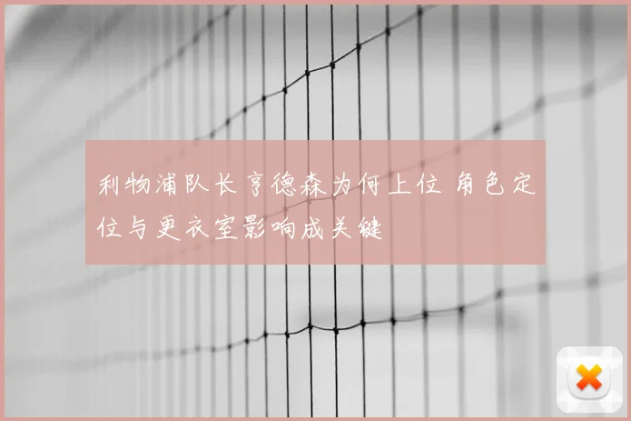 利物浦队长亨德森为何上位 角色定位与更衣室影响成关键