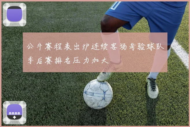 公牛赛程表出炉连续客场考验球队季后赛排名压力加大