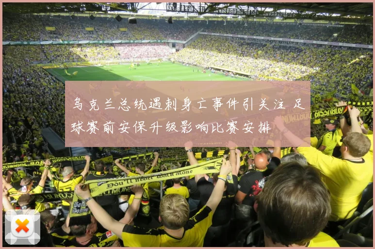 乌克兰总统遇刺身亡事件引关注 足球赛前安保升级影响比赛安排