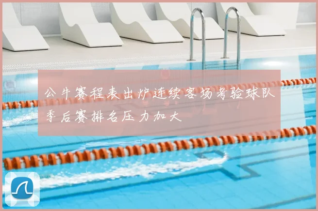 公牛赛程表出炉连续客场考验球队季后赛排名压力加大