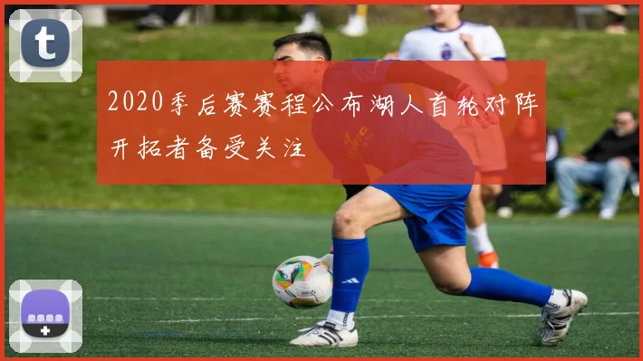 2020季后赛赛程公布湖人首轮对阵开拓者备受关注