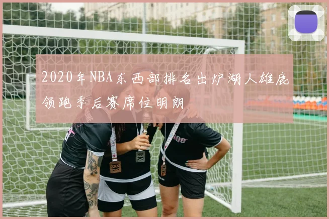 2020年NBA东西部排名出炉湖人雄鹿领跑季后赛席位明朗