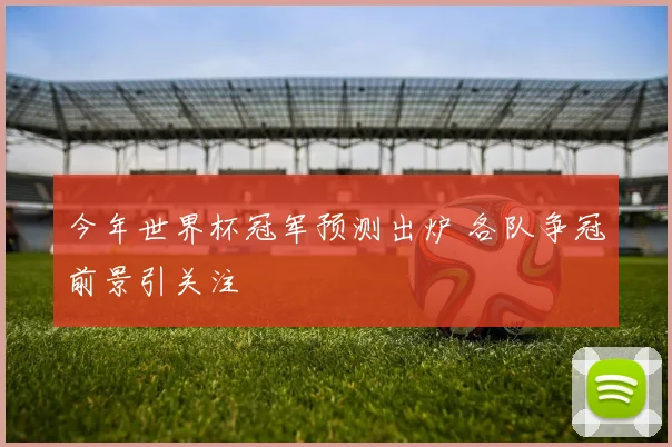 今年世界杯冠军预测出炉 各队争冠前景引关注