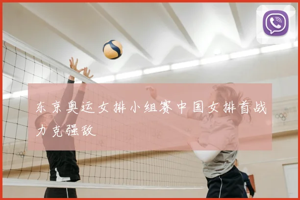 东京奥运女排小组赛中国女排首战力克强敌