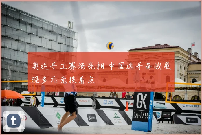 奥运手工赛场亮相 中国选手备战展现多元竞技看点