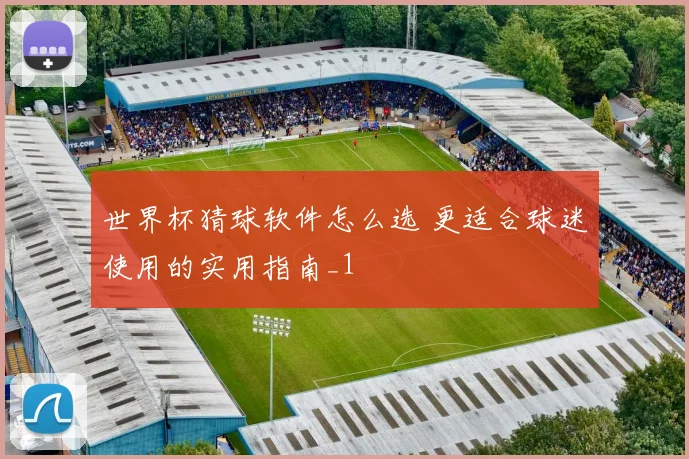 世界杯猜球软件怎么选 更适合球迷使用的实用指南_1