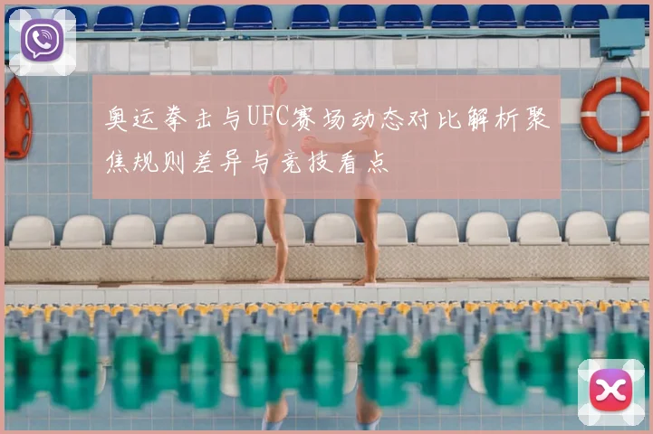 奥运拳击与UFC赛场动态对比解析聚焦规则差异与竞技看点