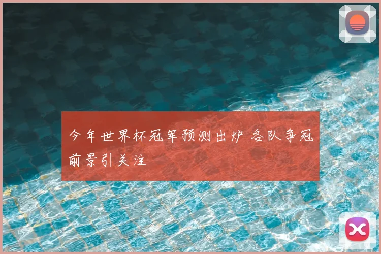 今年世界杯冠军预测出炉 各队争冠前景引关注