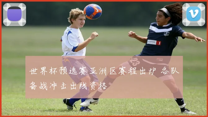 世界杯预选赛亚洲区赛程出炉 各队备战冲击出线资格