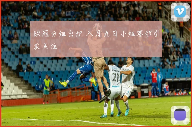 欧冠分组出炉 八月九日小组赛程引发关注
