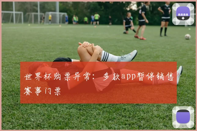 世界杯购票异常：多款app暂停销售赛事门票