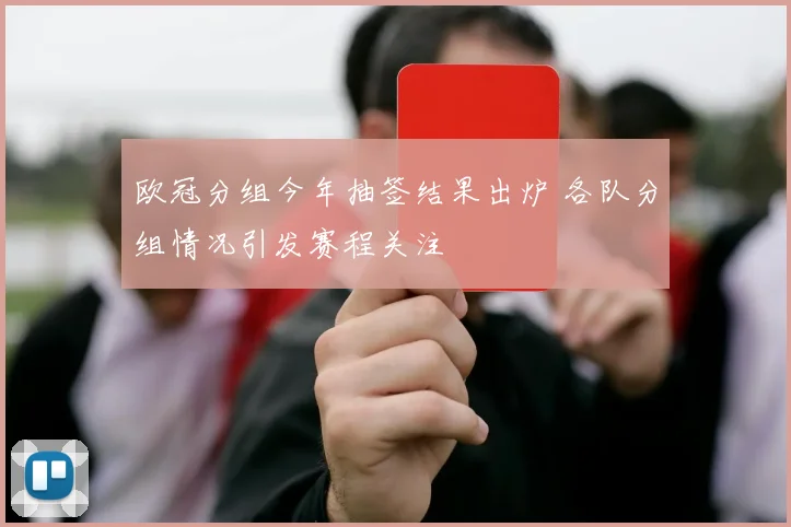 欧冠分组今年抽签结果出炉 各队分组情况引发赛程关注