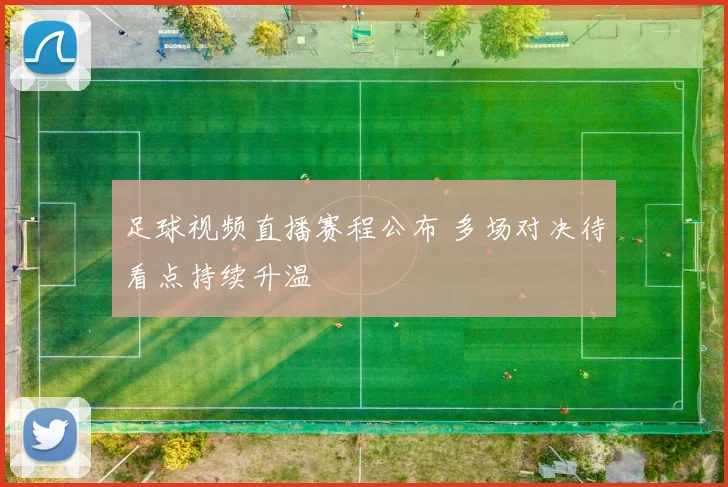 足球视频直播赛程公布 多场对决待看点持续升温