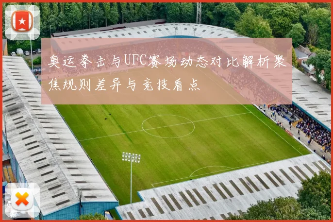 奥运拳击与UFC赛场动态对比解析聚焦规则差异与竞技看点